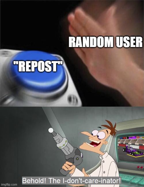 A | RANDOM USER; "REPOST" | image tagged in memes,blank nut button,behold the i dont care inator | made w/ Imgflip meme maker