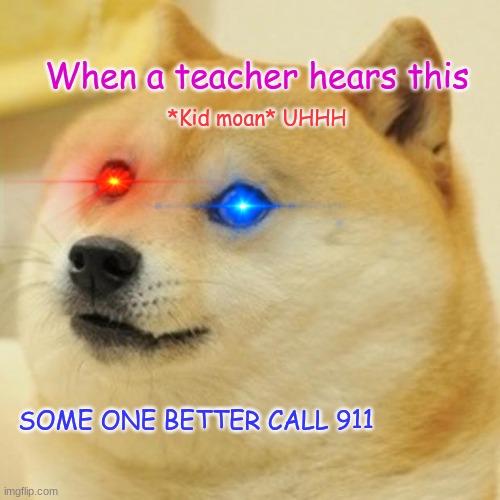 Doge | When a teacher hears this; *Kid moan* UHHH; SOME ONE BETTER CALL 911 | image tagged in memes,doge | made w/ Imgflip meme maker