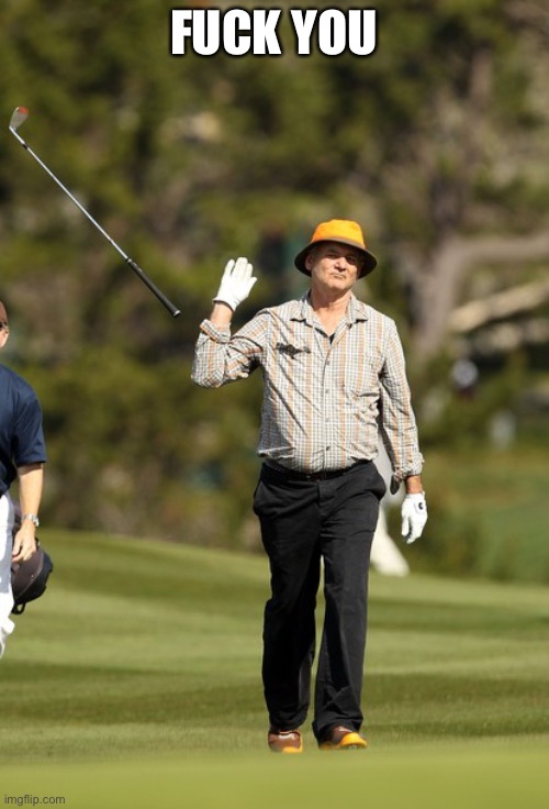 Bill Murray Golf Meme | FUCK YOU | image tagged in memes,bill murray golf | made w/ Imgflip meme maker