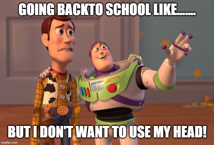 X, X Everywhere | GOING BACKTO SCHOOL LIKE....... BUT I DON'T WANT TO USE MY HEAD! | image tagged in memes,x x everywhere | made w/ Imgflip meme maker