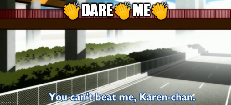 You can't beat me, Karen-chan. | 👏DARE👏ME👏 | image tagged in you can't beat me karen-chan | made w/ Imgflip meme maker