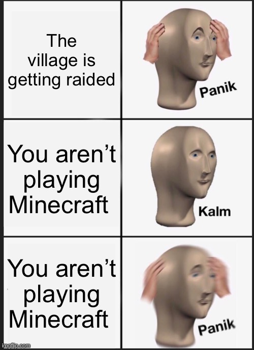 Panik Kalm Panik Meme | The village is getting raided; You aren’t playing Minecraft; You aren’t playing Minecraft | image tagged in memes,panik kalm panik | made w/ Imgflip meme maker