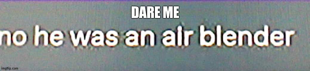 ima regret dis- | DARE ME | image tagged in avatar the last air blender | made w/ Imgflip meme maker