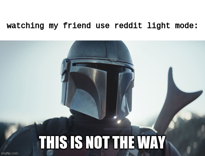 reddit tings | watching my friend use reddit light mode:; THIS IS NOT THE WAY | image tagged in the mandalorian,reddit,light mode | made w/ Imgflip meme maker