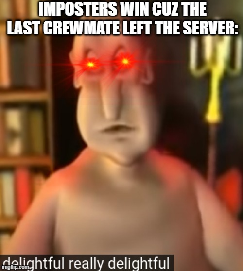 anyone who does this in among us is a noob | IMPOSTERS WIN CUZ THE LAST CREWMATE LEFT THE SERVER: | image tagged in delightful really delightful | made w/ Imgflip meme maker