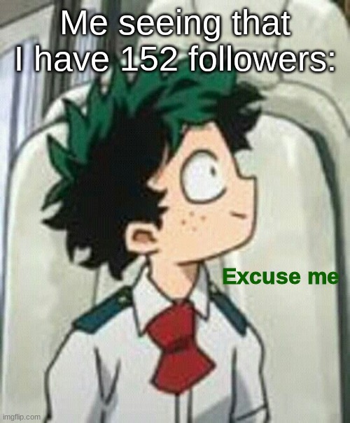 Lemme ask something. Why | Me seeing that I have 152 followers: | image tagged in excuse me | made w/ Imgflip meme maker