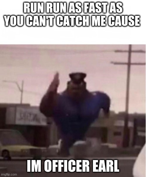 idk why im doing alot of officer earl memes | RUN RUN AS FAST AS YOU CAN'T CATCH ME CAUSE; IM OFFICER EARL | image tagged in officer earl running | made w/ Imgflip meme maker