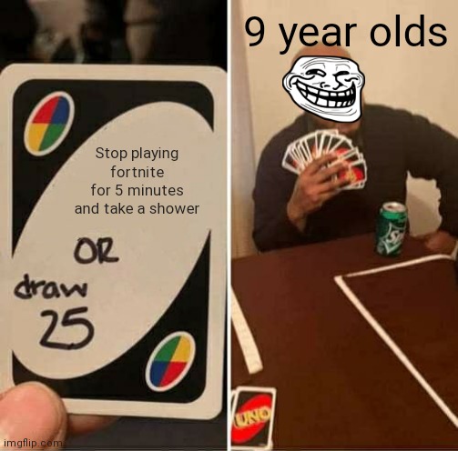 Seriously they stink | 9 year olds; Stop playing fortnite for 5 minutes and take a shower | image tagged in memes,uno draw 25 cards | made w/ Imgflip meme maker