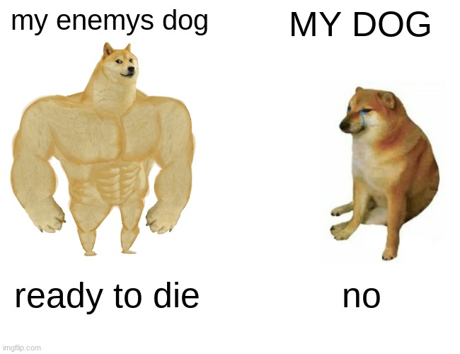 i accudintly out it in this strean... its not letting m change it... | my enemys dog; MY DOG; ready to die; no | image tagged in memes,buff doge vs cheems | made w/ Imgflip meme maker