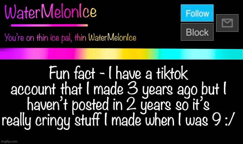 Is this template good or should I delete it? | Fun fact - I have a tiktok account that I made 3 years ago but I haven’t posted in 2 years so it’s really cringy stuff I made when I was 9 :/ | image tagged in watermelonice announcement 2 | made w/ Imgflip meme maker