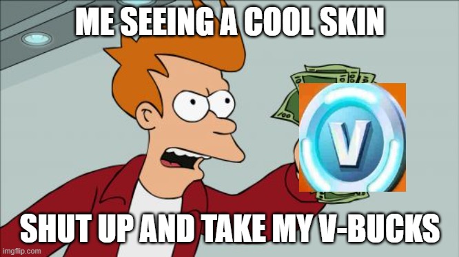 Shut Up And Take My Money Fry | ME SEEING A COOL SKIN; SHUT UP AND TAKE MY V-BUCKS | image tagged in memes,shut up and take my money fry | made w/ Imgflip meme maker