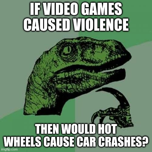 "vIDeO gAMeS cAUsE vIOlEnCE"  then hot wheels cause car crashes | IF VIDEO GAMES CAUSED VIOLENCE; THEN WOULD HOT WHEELS CAUSE CAR CRASHES? | image tagged in memes,philosoraptor | made w/ Imgflip meme maker