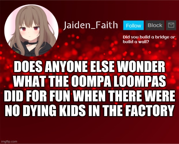 Jaiden Announcement | DOES ANYONE ELSE WONDER WHAT THE OOMPA LOOMPAS DID FOR FUN WHEN THERE WERE NO DYING KIDS IN THE FACTORY | image tagged in jaiden announcement | made w/ Imgflip meme maker