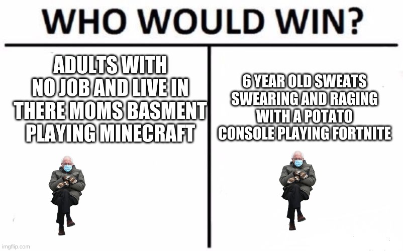 seriously who? btw i love both games | ADULTS WITH NO JOB AND LIVE IN THERE MOMS BASMENT PLAYING MINECRAFT; 6 YEAR OLD SWEATS SWEARING AND RAGING WITH A POTATO CONSOLE PLAYING FORTNITE | image tagged in memes,who would win | made w/ Imgflip meme maker
