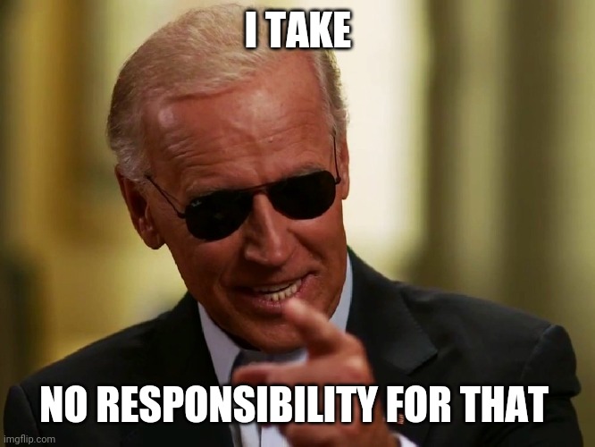 Cool Joe Biden | I TAKE NO RESPONSIBILITY FOR THAT | image tagged in cool joe biden | made w/ Imgflip meme maker
