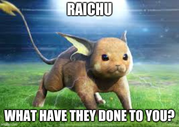 NUUUUUU! | RAICHU; WHAT HAVE THEY DONE TO YOU? | image tagged in pokemon | made w/ Imgflip meme maker