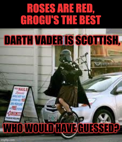 XD | ROSES ARE RED,
GROGU'S THE BEST; DARTH VADER IS SCOTTISH, WHO WOULD HAVE GUESSED? | image tagged in scottish darth vader | made w/ Imgflip meme maker