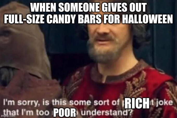 halloween | WHEN SOMEONE GIVES OUT FULL-SIZE CANDY BARS FOR HALLOWEEN; RICH; POOR | image tagged in halloween | made w/ Imgflip meme maker