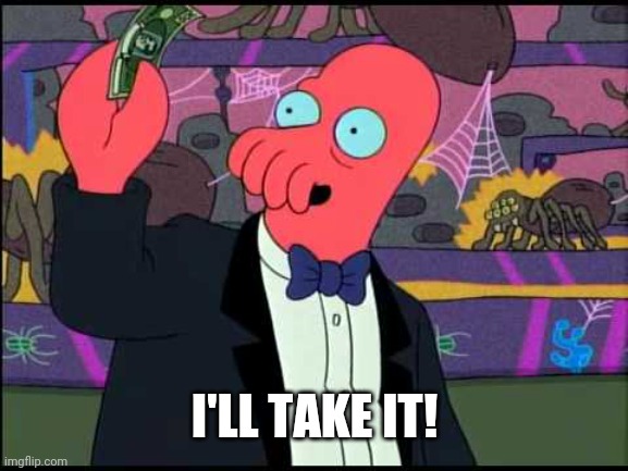 Zoidberg - I'll Take It! | I'LL TAKE IT! | image tagged in zoidberg - i'll take it | made w/ Imgflip meme maker