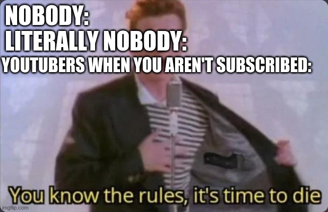 Truth lolz | NOBODY:
LITERALLY NOBODY:; YOUTUBERS WHEN YOU AREN'T SUBSCRIBED: | image tagged in you know the rules it's time to die | made w/ Imgflip meme maker