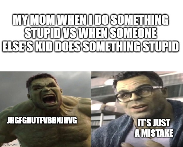 parents tho | MY MOM WHEN I DO SOMETHING STUPID VS WHEN SOMEONE ELSE'S KID DOES SOMETHING STUPID; JHGFGHUTFVBBNJHVG; IT'S JUST A MISTAKE | image tagged in angry hulk vs calm hulk space for text | made w/ Imgflip meme maker