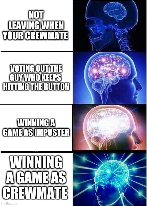 big brain | NOT LEAVING WHEN YOUR CREWMATE; VOTING OUT THE GUY WHO KEEPS  HITTING THE BUTTON; WINNING A GAME AS IMPOSTER; WINNING A GAME AS CREWMATE | image tagged in memes,expanding brain | made w/ Imgflip meme maker