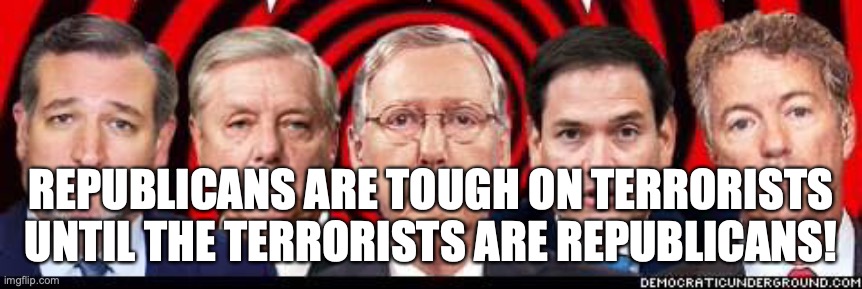Spineless Republican Terrorists! | REPUBLICANS ARE TOUGH ON TERRORISTS UNTIL THE TERRORISTS ARE REPUBLICANS! | image tagged in marco rubio,mitch mcconnell,ted cruz,lindsey graham,rand paul,spineless republicans | made w/ Imgflip meme maker