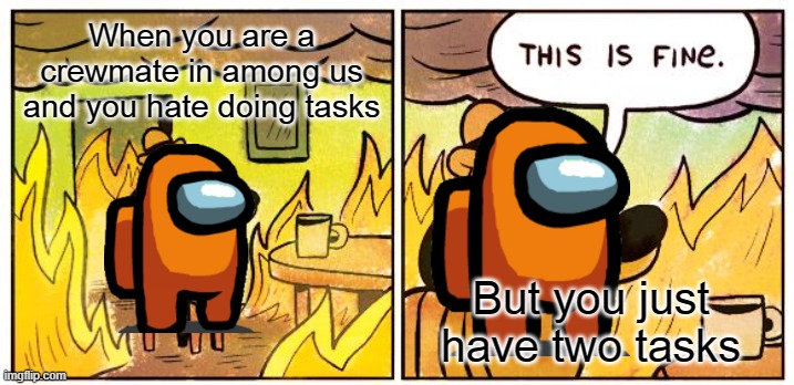 This Is Fine Meme | When you are a crewmate in among us and you hate doing tasks; But you just have two tasks | image tagged in memes,this is fine | made w/ Imgflip meme maker