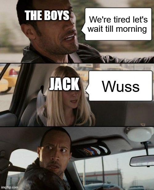 The Rock Driving | THE BOYS; We're tired let's wait till morning; JACK; Wuss | image tagged in memes,the rock driving | made w/ Imgflip meme maker