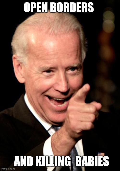 Pi$$ off libtards. #notmypresident | OPEN BORDERS; AND KILLING  BABIES | image tagged in memes,smilin biden | made w/ Imgflip meme maker