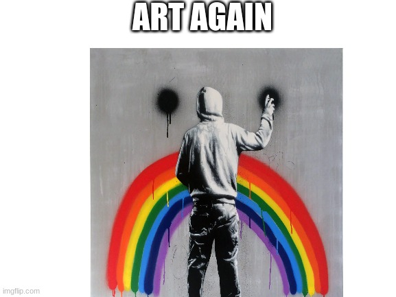 art | ART AGAIN | image tagged in art,sad | made w/ Imgflip meme maker