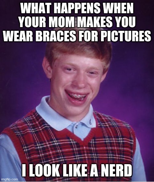 Bad Luck Brian Meme | WHAT HAPPENS WHEN YOUR MOM MAKES YOU WEAR BRACES FOR PICTURES; I LOOK LIKE A NERD | image tagged in memes,bad luck brian | made w/ Imgflip meme maker