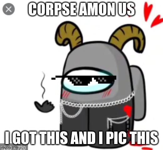 CORPSE AMON US; I GOT THIS AND I PIC THIS | made w/ Imgflip meme maker