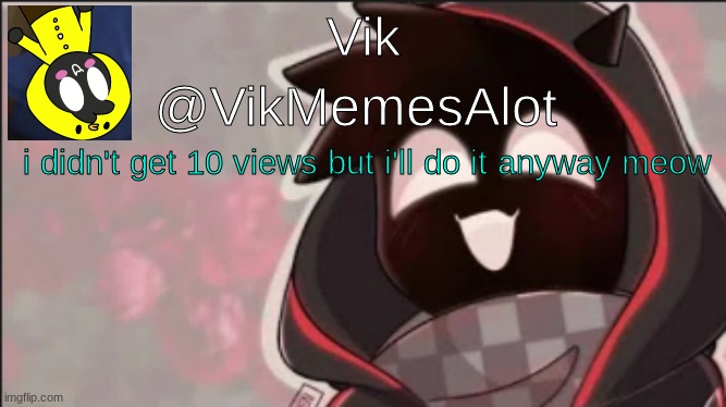 Vik Badboyhalo announcement | i didn't get 10 views but i'll do it anyway meow | image tagged in vik badboyhalo announcement | made w/ Imgflip meme maker