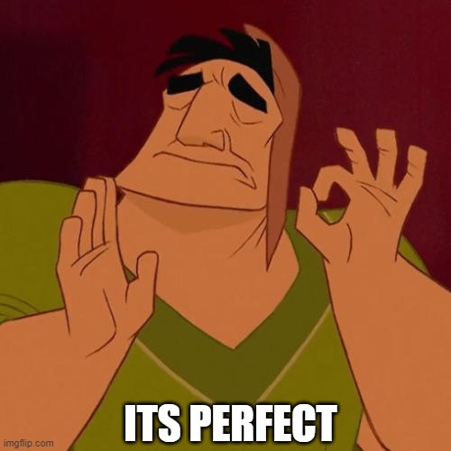 When X just right | ITS PERFECT | image tagged in when x just right | made w/ Imgflip meme maker