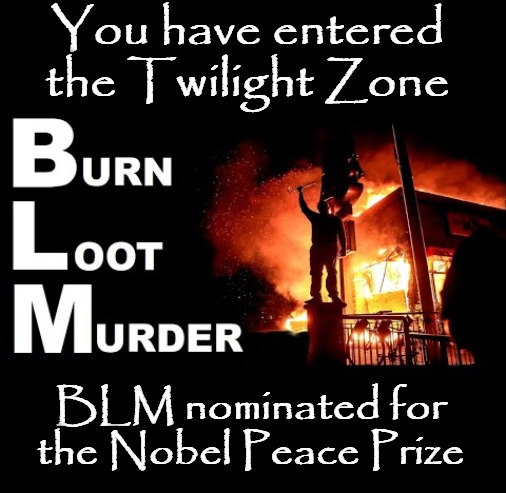 You have entered the Twilight Zone | You have entered the Twilight Zone; BLM nominated for the Nobel Peace Prize | image tagged in burn loot and murder,blm,black lies matter,nobel prize,black lives matter,the twilight zone | made w/ Imgflip meme maker