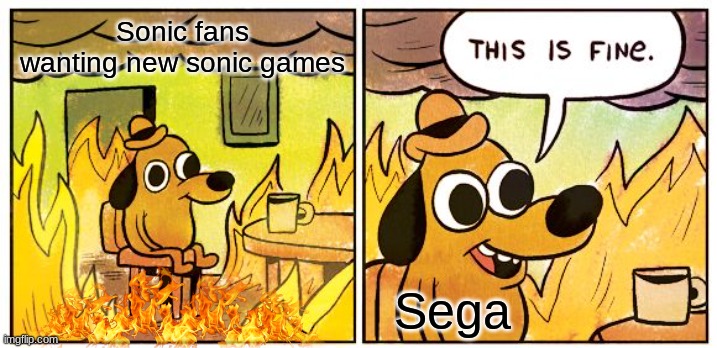 This Is Fine | Sonic fans wanting new sonic games; Sega | image tagged in memes,this is fine | made w/ Imgflip meme maker