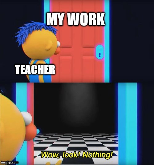 i ran out of meme ideas | MY WORK; TEACHER | image tagged in wow look nothing | made w/ Imgflip meme maker