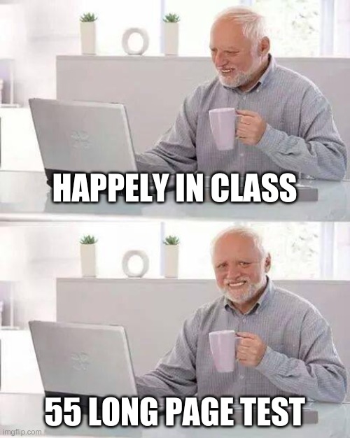 Hide the Pain Harold | HAPPELY IN CLASS; 55 LONG PAGE TEST | image tagged in memes,hide the pain harold | made w/ Imgflip meme maker