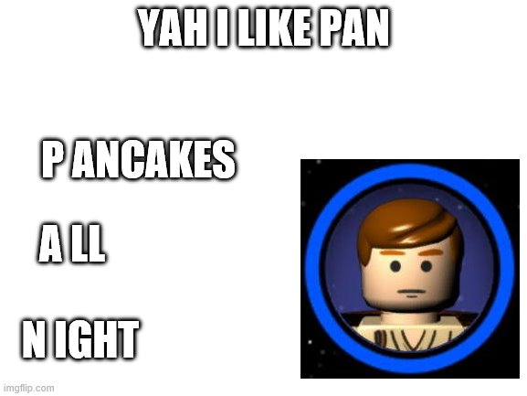 this is what pan means | YAH I LIKE PAN; P ANCAKES; A LL; N IGHT | image tagged in blank white template | made w/ Imgflip meme maker