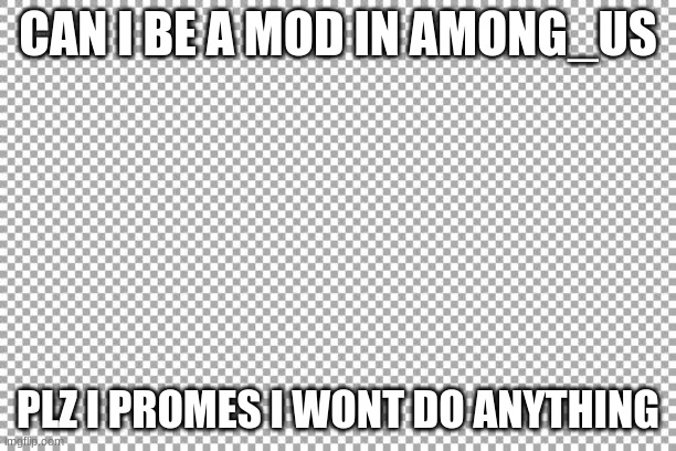 Free | CAN I BE A MOD IN AMONG_US; PLZ I PROMES I WONT DO ANYTHING | image tagged in free | made w/ Imgflip meme maker