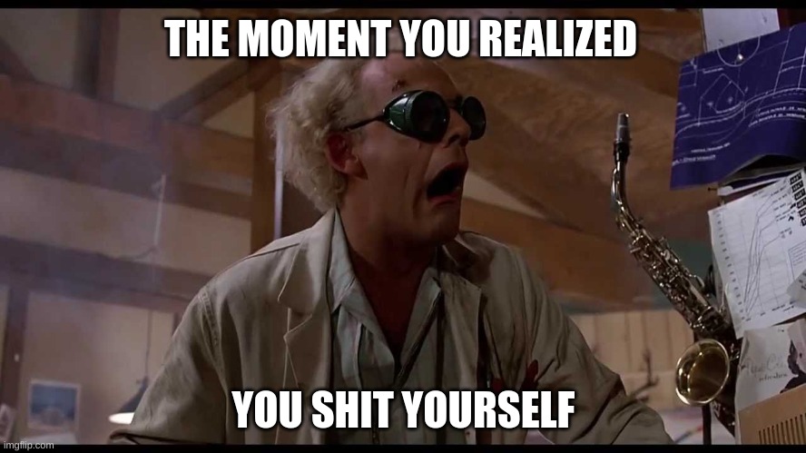 The moment you realized You shit yourself | THE MOMENT YOU REALIZED; YOU SHIT YOURSELF | image tagged in first world problems | made w/ Imgflip meme maker