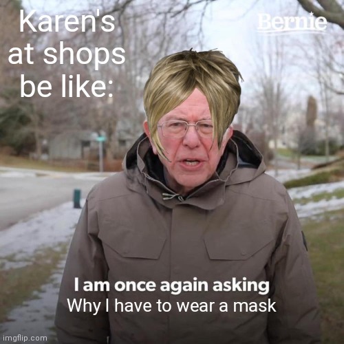 Ha ha ha Karen go brr | Karen's at shops be like:; Why I have to wear a mask | image tagged in memes,bernie i am once again asking for your support | made w/ Imgflip meme maker