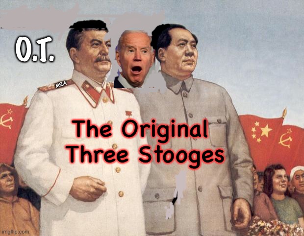 Selfish Authoritarian Country-Destroying Evil Idiots | O.T. MRA; The Original 
Three Stooges | image tagged in stalin and mao,biden hates america,dems are marxists,destroying the best country in the world,oh good    no mean tweets | made w/ Imgflip meme maker