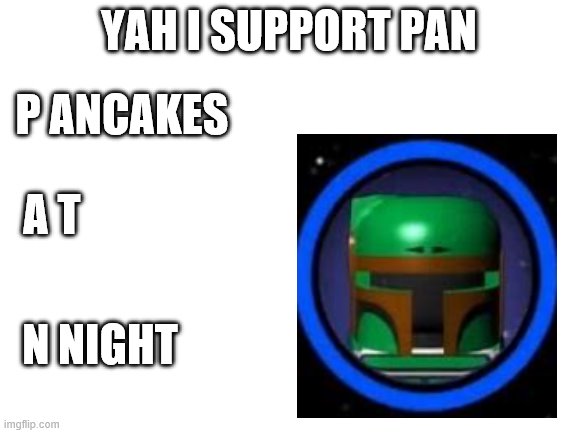 the real meaning of pan | YAH I SUPPORT PAN; P ANCAKES; A T; N NIGHT | image tagged in blank white template | made w/ Imgflip meme maker