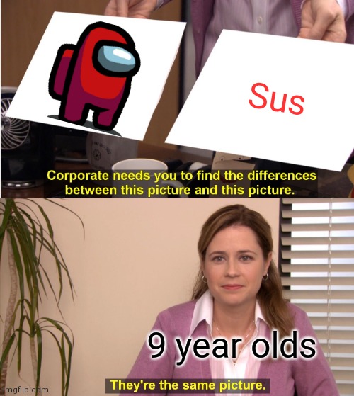 They're The Same Picture Meme | Sus; 9 year olds | image tagged in memes,they're the same picture | made w/ Imgflip meme maker