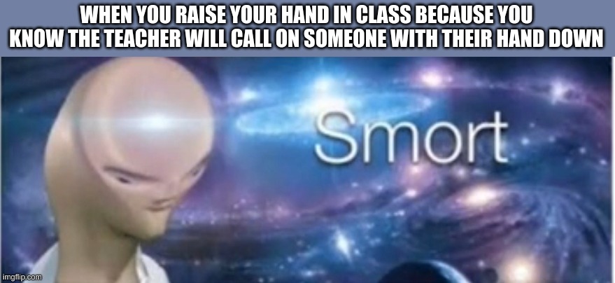 Meme man smort | WHEN YOU RAISE YOUR HAND IN CLASS BECAUSE YOU KNOW THE TEACHER WILL CALL ON SOMEONE WITH THEIR HAND DOWN | image tagged in meme man smort | made w/ Imgflip meme maker