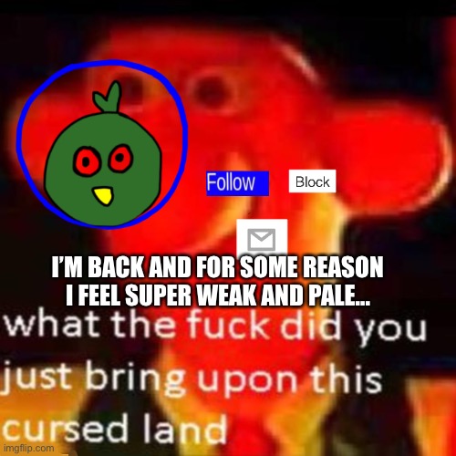 Oh god | I’M BACK AND FOR SOME REASON I FEEL SUPER WEAK AND PALE... | made w/ Imgflip meme maker