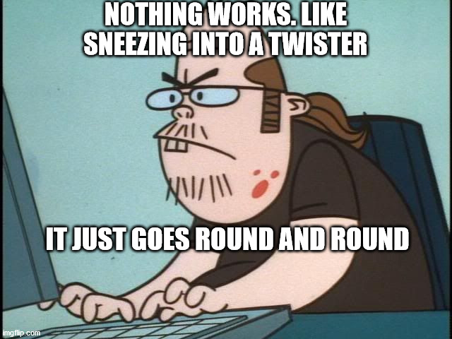 Internet Troll | NOTHING WORKS. LIKE SNEEZING INTO A TWISTER; IT JUST GOES ROUND AND ROUND | image tagged in internet troll | made w/ Imgflip meme maker