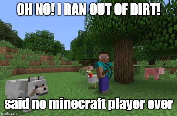 Minecraft | OH NO! I RAN OUT OF DIRT! said no minecraft player ever | image tagged in minecraft | made w/ Imgflip meme maker